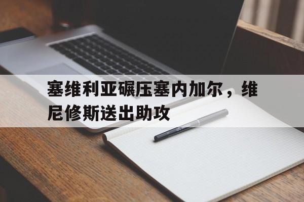 开云体育APP下载-包含塞维利亚碾压塞内加尔，维尼修斯送出助攻的词条